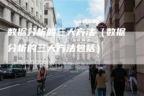 数据分析的三大方法（数据分析的三大方法包括）