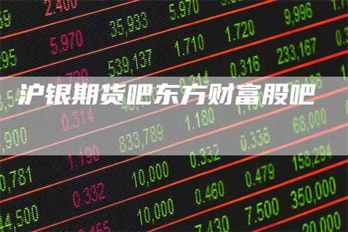 沪银期货吧东方财富股吧