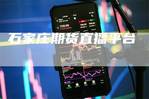石家庄期货直播平台