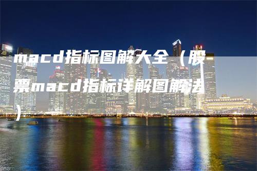 macd指标图解大全（股票macd指标详解图解法）