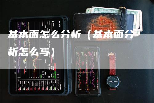 基本面怎么分析（基本面分析怎么写）