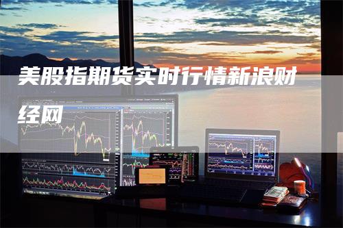 美股指期货实时行情新浪财经网