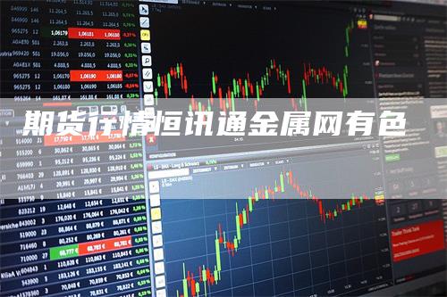 期货行情恒讯通金属网有色