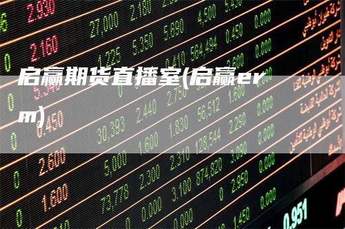 启赢期货直播室(启赢erm)