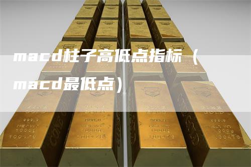 macd柱子高低点指标（macd最低点）