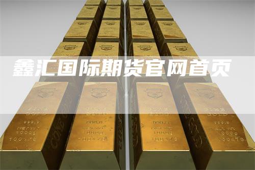 鑫汇国际期货官网首页