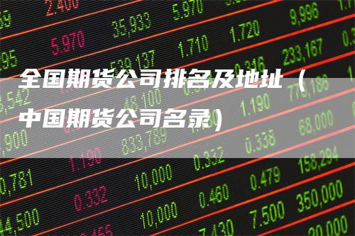 全国期货公司排名及地址（中国期货公司名录）