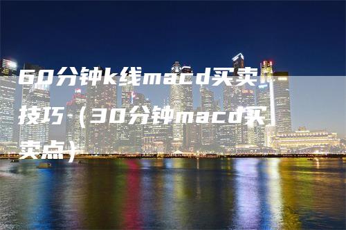 60分钟k线macd买卖技巧（30分钟macd买卖点）