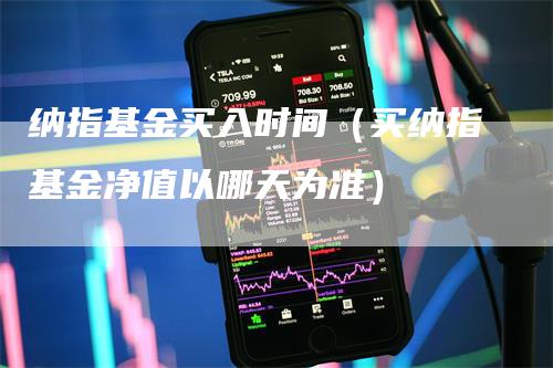 纳指基金买入时间（买纳指基金净值以哪天为准）