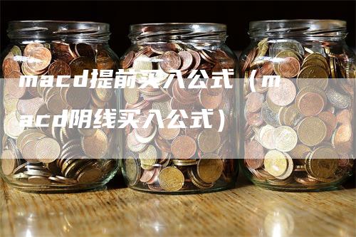 macd提前买入公式（macd阴线买入公式）
