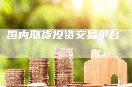 国内期货投资交易平台