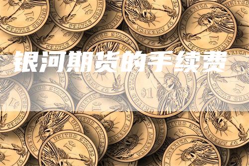 银河期货的手续费