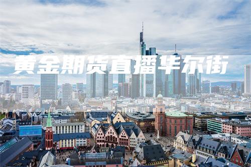 黄金期货直播华尔街