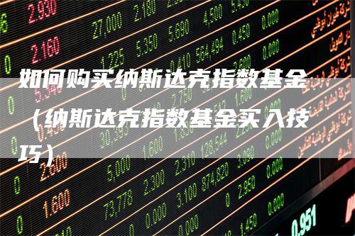如何购买纳斯达克指数基金（纳斯达克指数基金买入技巧）