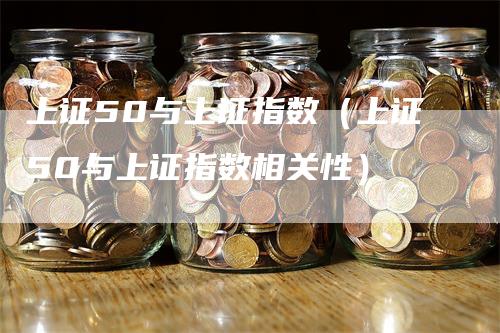 上证50与上证指数（上证50与上证指数相关性）