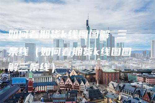 如何看期货k线图图解 三条线（如何看期货k线图图解三条线）