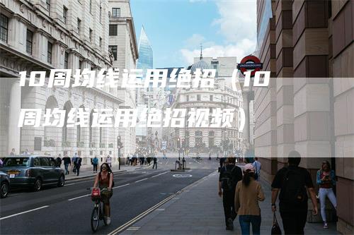 10周均线运用绝招（10周均线运用绝招视频）