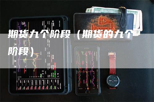 期货九个阶段（期货的九个阶段）