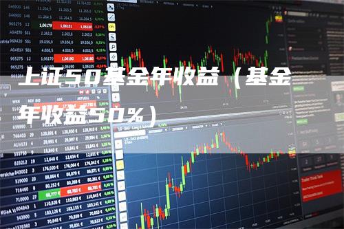 上证50基金年收益（基金年收益50%）