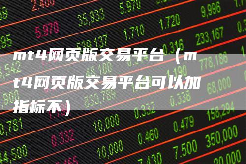 mt4网页版交易平台（mt4网页版交易平台可以加指标不）