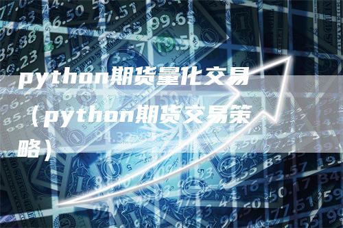 python期货量化交易（python期货交易策略）
