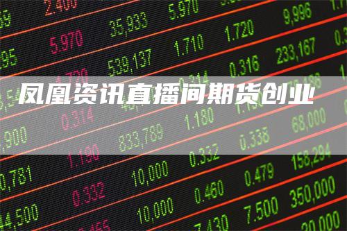 凤凰资讯直播间期货创业