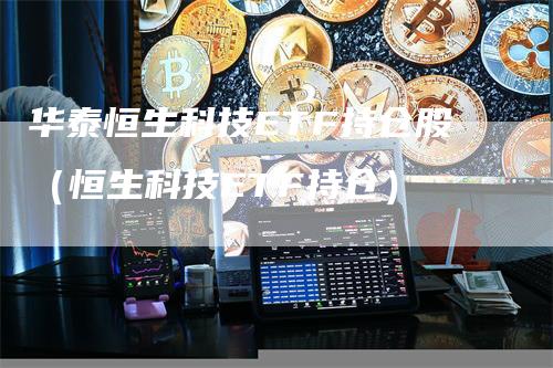 华泰恒生科技ETF持仓股（恒生科技ETF持仓）