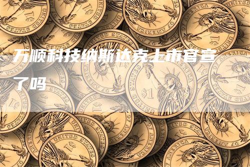 万顺科技纳斯达克上市官宣了吗
