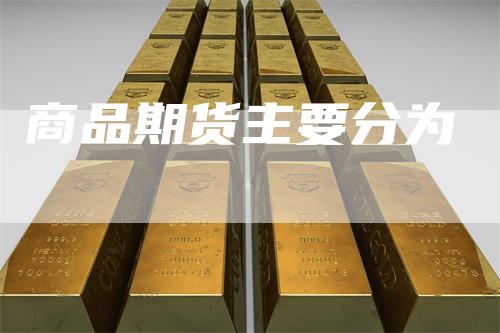 商品期货主要分为