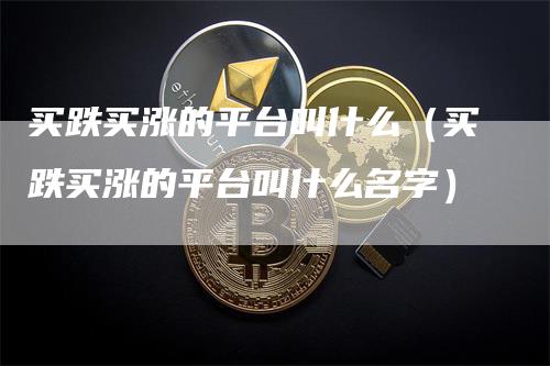 买跌买涨的平台叫什么（买跌买涨的平台叫什么名字）
