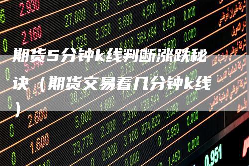 期货5分钟k线判断涨跌秘诀（期货交易看几分钟k线）