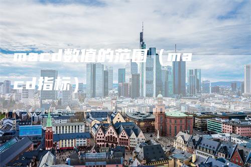 macd数值的范围（macd指标）