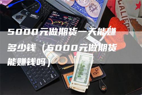 5000元做期货一天能赚多少钱（5000元做期货能赚钱吗）