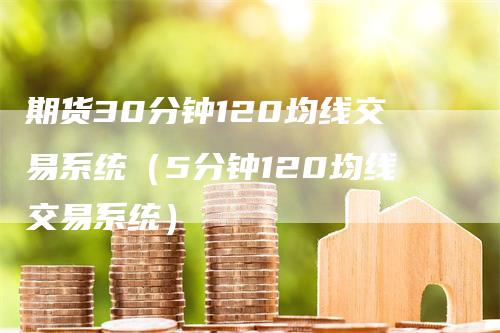 期货30分钟120均线交易系统（5分钟120均线交易系统）