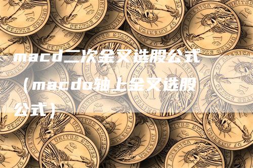 macd二次金叉选股公式（macdo轴上金叉选股公式）