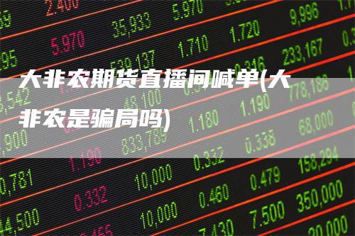 大非农期货直播间喊单(大非农是骗局吗)