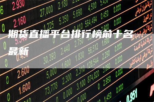 期货直播平台排行榜前十名最新