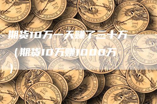 期货10万一天赚了三十万(期货10万赚1000万)