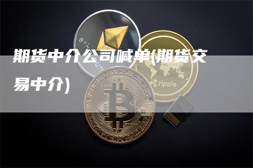 期货中介公司喊单(期货交易中介)
