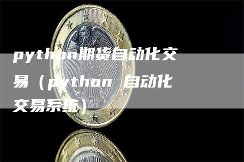 python期货自动化交易（python 自动化交易系统）