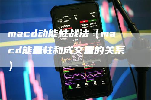 macd动能柱战法（macd能量柱和成交量的关系）