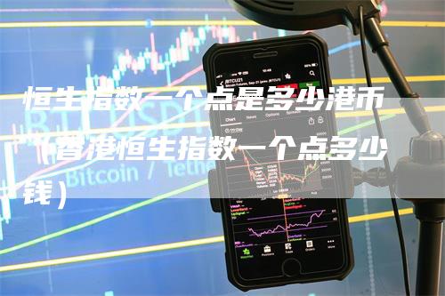 恒生指数一个点是多少港币（香港恒生指数一个点多少钱）