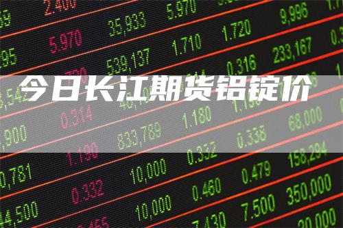 今日长江期货铝锭价