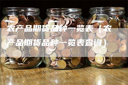 农产品期货品种一览表（农产品期货品种一览表查询）