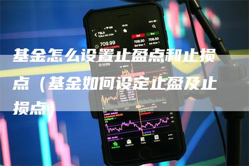 基金怎么设置止盈点和止损点（基金如何设定止盈及止损点）