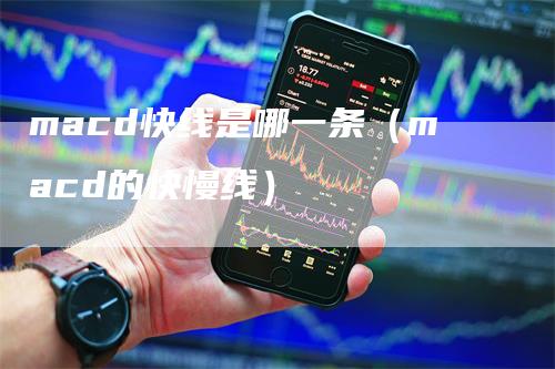 macd快线是哪一条（macd的快慢线）
