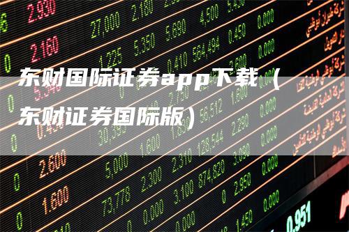 东财国际证券app下载（东财证券国际版）