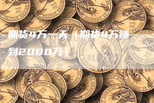 期货4万一天（期货4万赚到2000万）