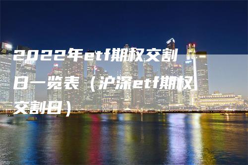 2022年etf期权交割日一览表（沪深etf期权交割日）