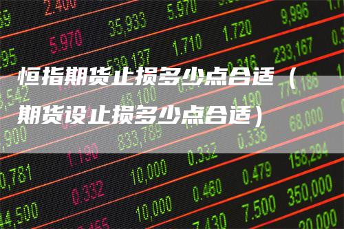 恒指期货止损多少点合适（期货设止损多少点合适）